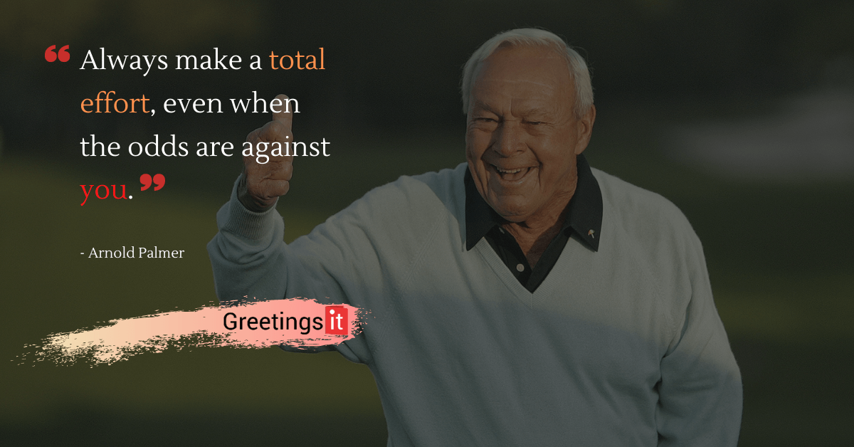 Arnold Palmer motivational quotes “Always make a total effort, even when the odds are against you.